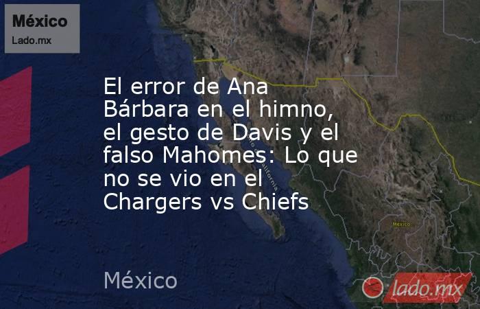 El error de Ana Bárbara en el himno, el gesto de Davis y el falso Mahomes: Lo que no se vio en el Chargers vs Chiefs. Noticias en tiempo real