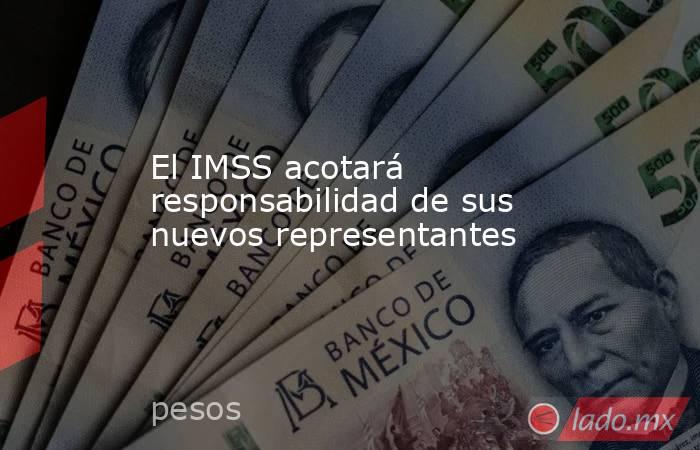 El IMSS acotará responsabilidad de sus nuevos representantes. Noticias en tiempo real