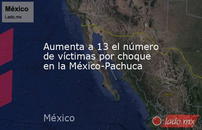 Aumenta a 13 el número de víctimas por choque en la México-Pachuca. Noticias en tiempo real