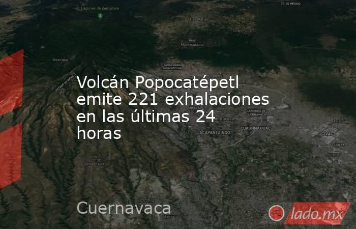 Volcán Popocatépetl emite 221 exhalaciones en las últimas 24 horas. Noticias en tiempo real
