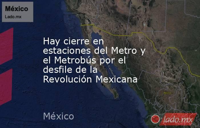Hay cierre en estaciones del Metro y el Metrobús por el desfile de la Revolución Mexicana. Noticias en tiempo real