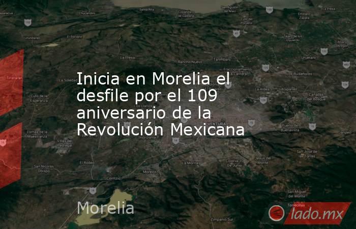 Inicia en Morelia el desfile por el 109 aniversario de la Revolución Mexicana. Noticias en tiempo real