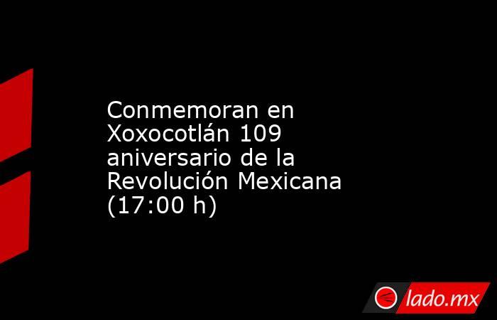 Conmemoran en Xoxocotlán 109 aniversario de la Revolución Mexicana (17:00 h). Noticias en tiempo real