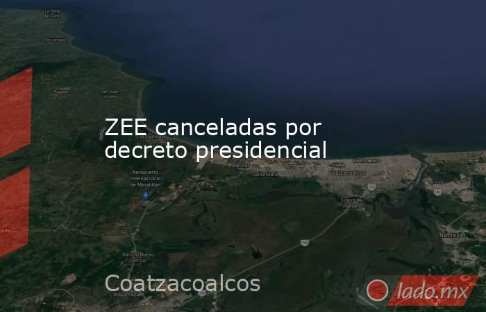 ZEE canceladas por decreto presidencial. Noticias en tiempo real