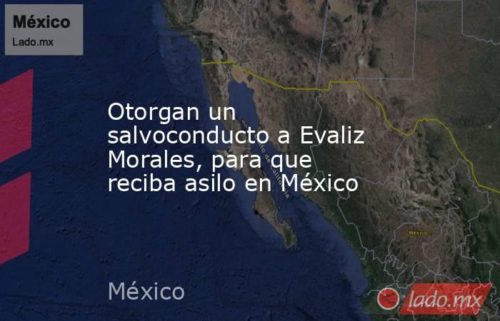 Otorgan un salvoconducto a Evaliz Morales, para que reciba asilo en México. Noticias en tiempo real