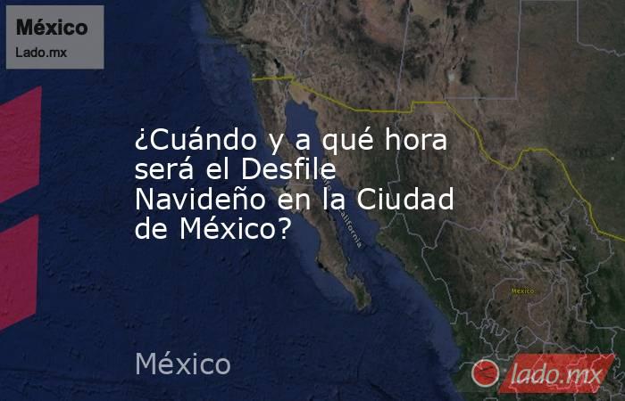 ¿Cuándo y a qué hora será el Desfile Navideño en la Ciudad de México?. Noticias en tiempo real
