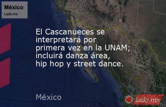 El Cascanueces se interpretará por primera vez en la UNAM; incluirá danza área, hip hop y street dance.. Noticias en tiempo real