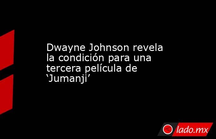 Dwayne Johnson revela la condición para una tercera película de ‘Jumanji’. Noticias en tiempo real