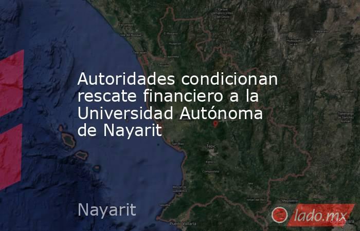 Autoridades condicionan rescate financiero a la Universidad Autónoma de Nayarit. Noticias en tiempo real