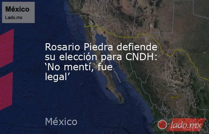 Rosario Piedra defiende su elección para CNDH: ‘No mentí, fue legal’. Noticias en tiempo real