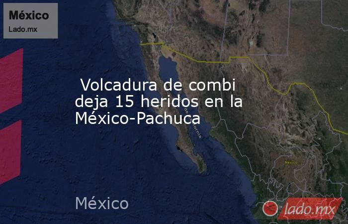  Volcadura de combi deja 15 heridos en la México-Pachuca. Noticias en tiempo real