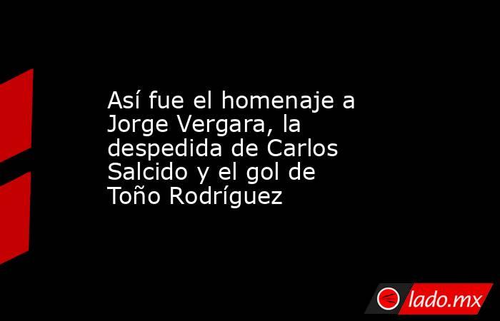 Así fue el homenaje a Jorge Vergara, la despedida de Carlos Salcido y el gol de Toño Rodríguez. Noticias en tiempo real