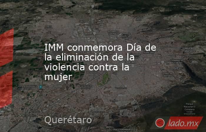 IMM conmemora Día de la eliminación de la violencia contra la mujer. Noticias en tiempo real