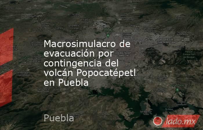 Macrosimulacro de evacuación por contingencia del volcán Popocatépetl en Puebla. Noticias en tiempo real