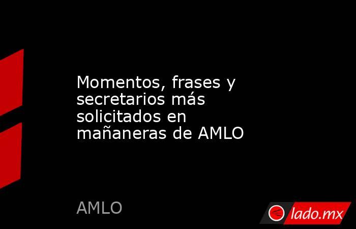 Momentos, frases y secretarios más solicitados en mañaneras de AMLO ...
