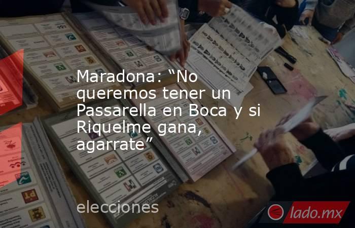 Maradona: “No queremos tener un Passarella en Boca y si Riquelme gana, agarrate”. Noticias en tiempo real