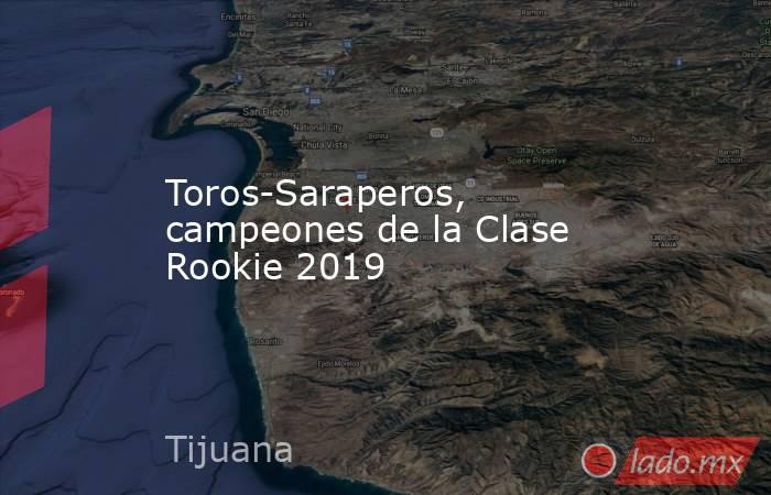 Toros-Saraperos, campeones de la Clase Rookie 2019. Noticias en tiempo real