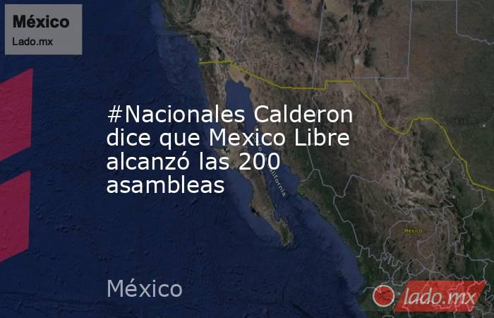 #Nacionales Calderon dice que Mexico Libre alcanzó las 200 asambleas. Noticias en tiempo real