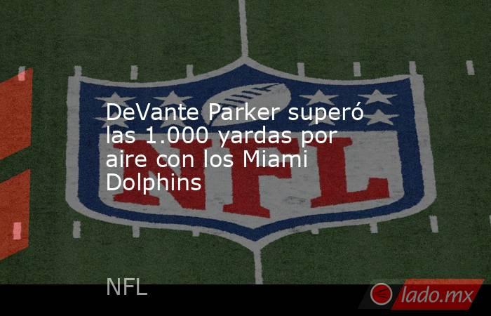 DeVante Parker superó las 1.000 yardas por aire con los Miami Dolphins. Noticias en tiempo real