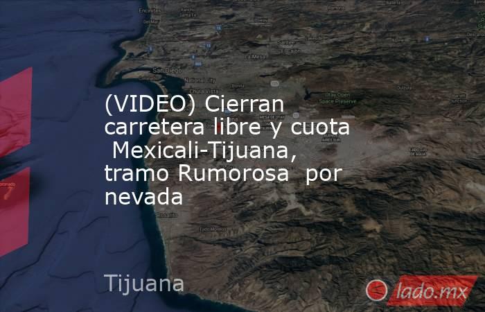 (VIDEO) Cierran carretera libre y cuota  Mexicali-Tijuana, tramo Rumorosa  por nevada. Noticias en tiempo real