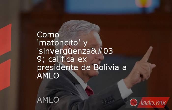 Como 'matoncito' y 'sinvergüenza' califica ex presidente de Bolivia a AMLO. Noticias en tiempo real