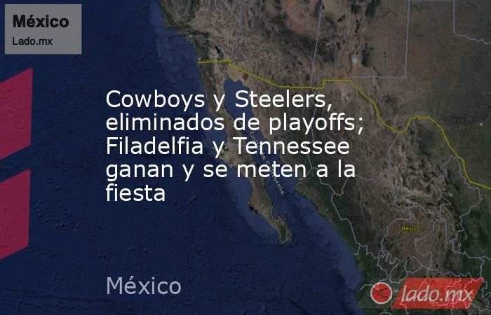 Cowboys y Steelers, eliminados de playoffs; Filadelfia y Tennessee ganan y se meten a la fiesta. Noticias en tiempo real