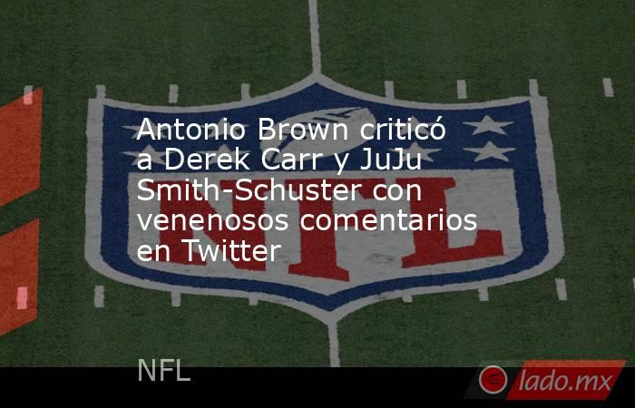 Antonio Brown criticó a Derek Carr y JuJu Smith-Schuster con venenosos comentarios en Twitter. Noticias en tiempo real