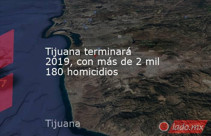 Tijuana terminará 2019, con más de 2 mil 180 homicidios. Noticias en tiempo real