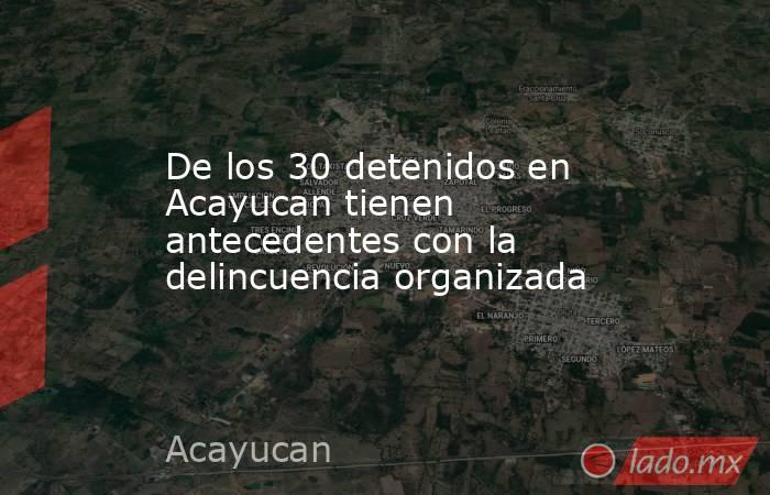 De los 30 detenidos en Acayucan tienen antecedentes con la delincuencia organizada. Noticias en tiempo real