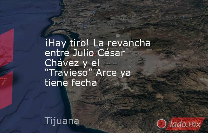 ¡Hay tiro! La revancha entre Julio César Chávez y el “Travieso” Arce ya tiene fecha. Noticias en tiempo real