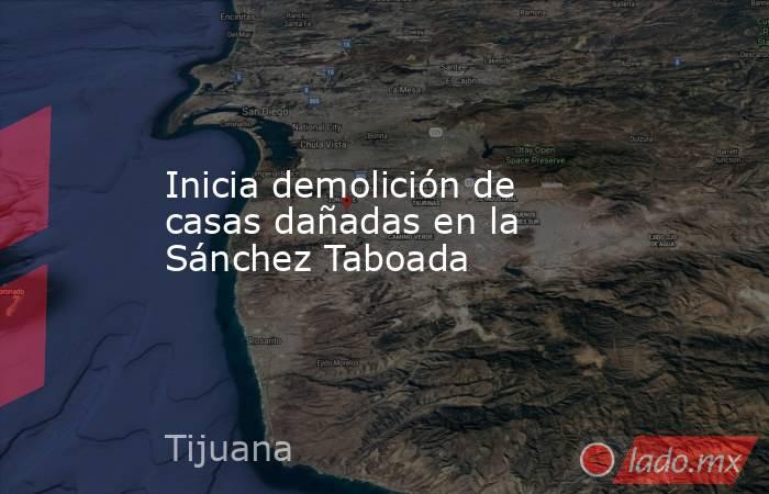 Inicia demolición de casas dañadas en la Sánchez Taboada. Noticias en tiempo real