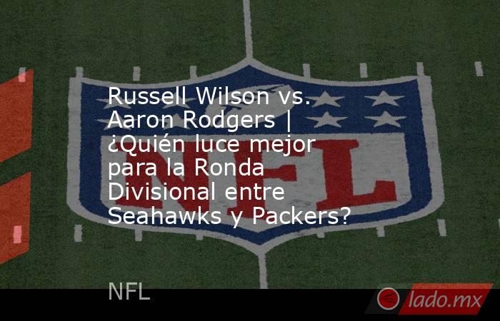 Russell Wilson vs. Aaron Rodgers | ¿Quién luce mejor para la Ronda Divisional entre Seahawks y Packers?. Noticias en tiempo real
