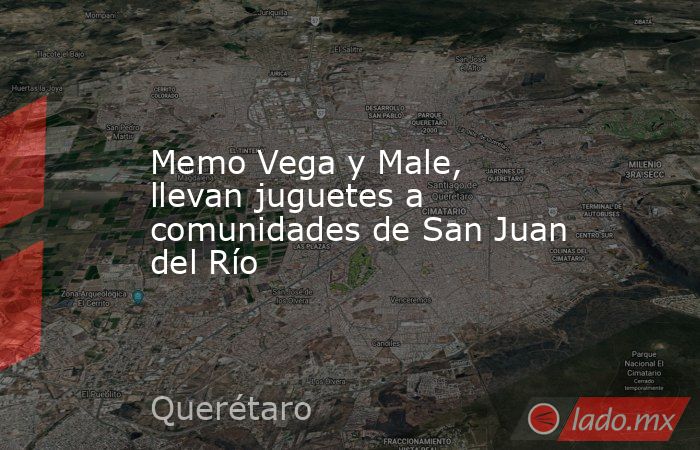 Memo Vega y Male, llevan juguetes a comunidades de San Juan del Río. Noticias en tiempo real