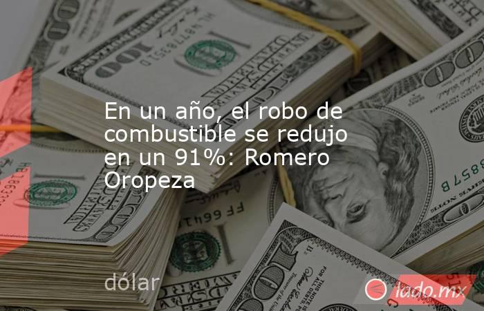 En un año, el robo de combustible se redujo en un 91%: Romero Oropeza. Noticias en tiempo real