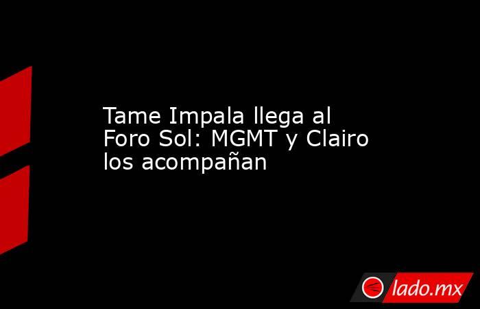 Tame Impala llega al Foro Sol: MGMT y Clairo los acompañan. Noticias en tiempo real