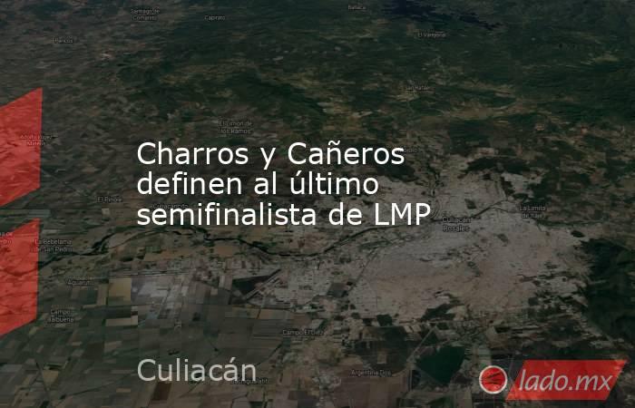 Charros y Cañeros definen al último semifinalista de LMP. Noticias en tiempo real