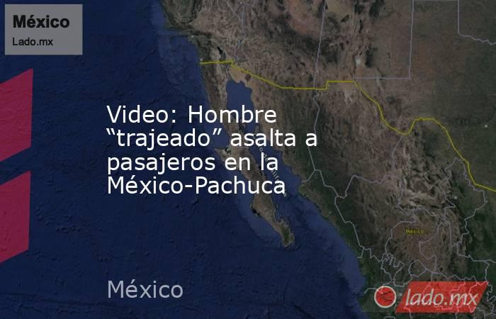 Video: Hombre “trajeado” asalta a pasajeros en la México-Pachuca. Noticias en tiempo real