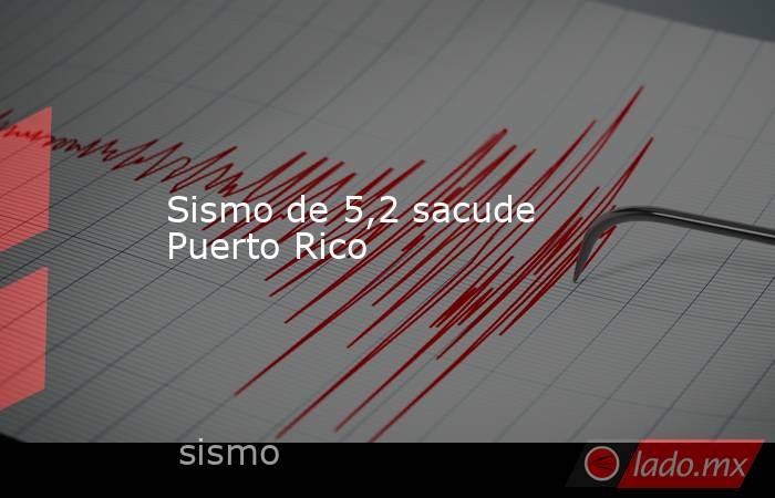 Sismo de 5,2 sacude Puerto Rico. Noticias en tiempo real