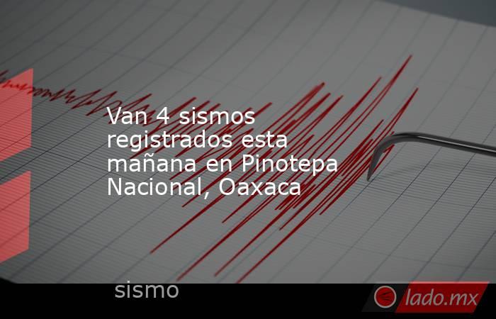 Van 4 sismos registrados esta mañana en Pinotepa Nacional, Oaxaca. Noticias en tiempo real