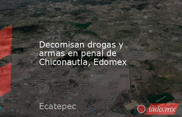 Decomisan drogas y armas en penal de Chiconautla, Edomex. Noticias en tiempo real