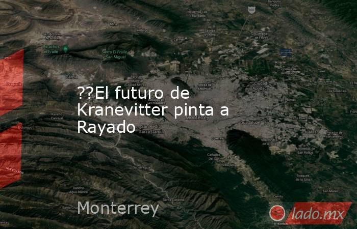 ??El futuro de Kranevitter pinta a Rayado. Noticias en tiempo real