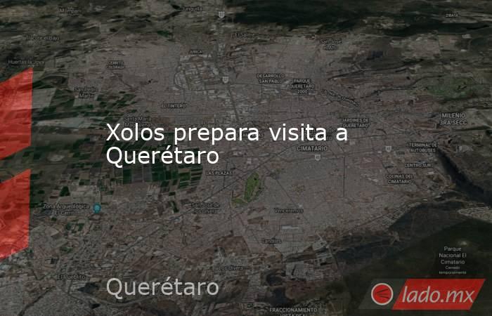 Xolos prepara visita a Querétaro. Noticias en tiempo real