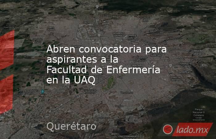 Abren convocatoria para aspirantes a la Facultad de Enfermería en la UAQ. Noticias en tiempo real