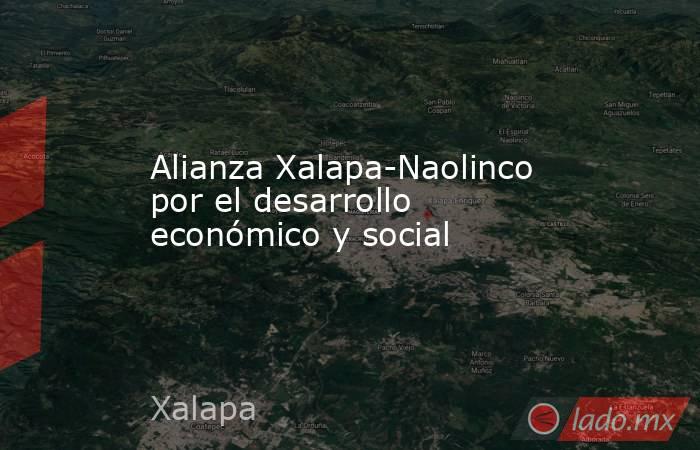 Alianza Xalapa-Naolinco por el desarrollo económico y social. Noticias en tiempo real