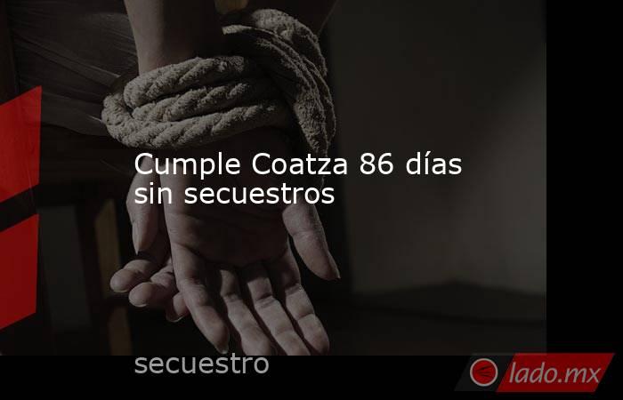 Cumple Coatza 86 días sin secuestros. Noticias en tiempo real