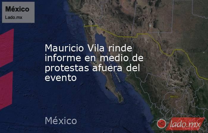 Mauricio Vila rinde informe en medio de protestas afuera del evento. Noticias en tiempo real