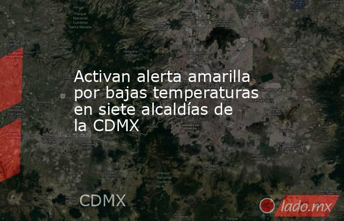 Activan alerta amarilla por bajas temperaturas en siete alcaldías de la CDMX. Noticias en tiempo real