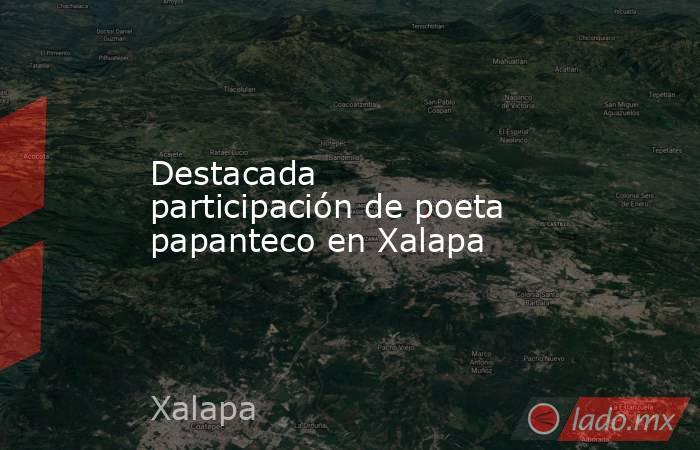 Destacada participación de poeta papanteco en Xalapa. Noticias en tiempo real