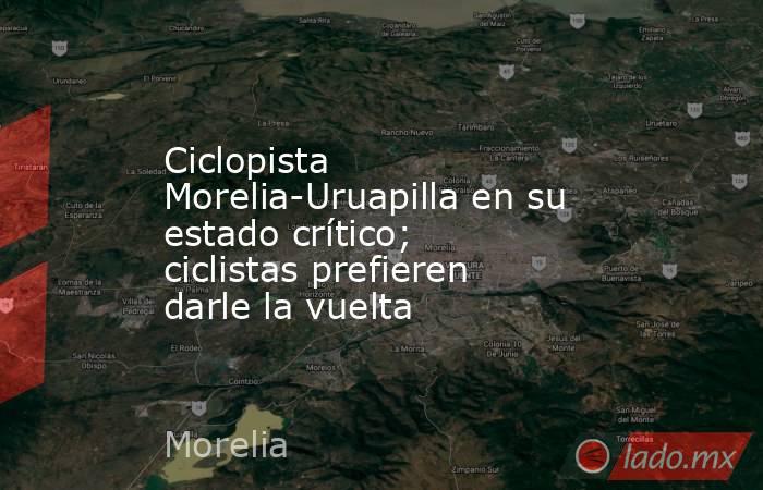 Ciclopista Morelia-Uruapilla en su estado crítico; ciclistas prefieren darle la vuelta. Noticias en tiempo real