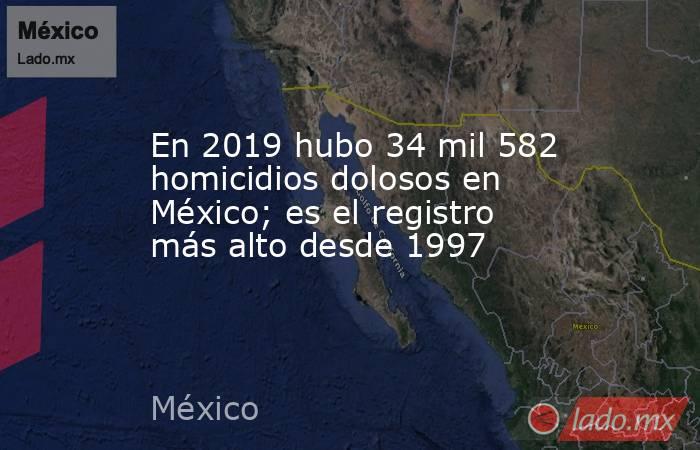 En 2019 hubo 34 mil 582 homicidios dolosos en México; es el registro más alto desde 1997. Noticias en tiempo real